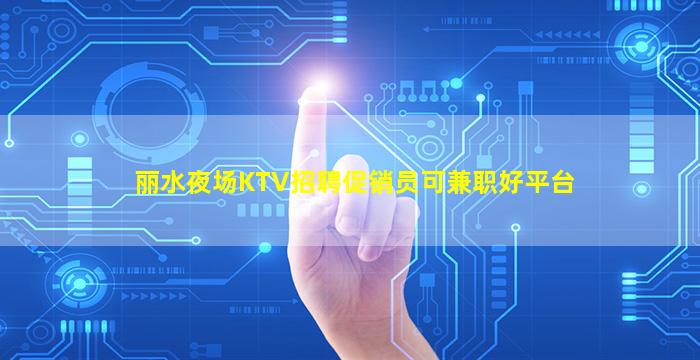 丽水夜场KTV招聘促销员可兼职好平台